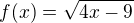 $f(x) =\sqrt{4x - 9}$