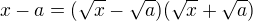 $x-a=(\sqrt{x}-\sqrt{a})(\sqrt{x}+\sqrt{a})$