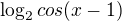 $\log_2{cos(x-1)}$