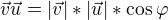 $\vec{v}\vec{u}=|\vec{v}|*|\vec{u}|*\cos \varphi $
