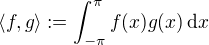 $\langle f, g\rangle := \int_{-\pi}^{\pi}f(x)g(x)\,\mathrm{d}x$
