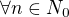 $\forall{n}\in{N_0}$