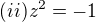 $(ii) z^{2}=-1 $