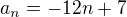 $a_{n}=-12n+7$