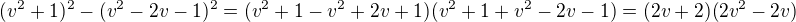 $(v^2+1)^2- (v^{2 }- 2v - 1)^{2}=(v^2+1-v^2+2v+1)(v^2+1+v^2-2v-1)=(2v+2)(2v^2-2v)$
