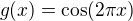 $g(x)=\cos(2\pi x)$