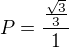 $P=\frac{\frac{\sqrt{3}}{3}}{1}$