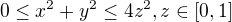 $0\le x^{2} + y^{2}\le 4z^{2}, z\in [0,1]$