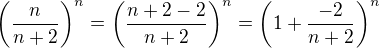 $\(\frac{n}{n+2}\)^n = \(\frac{n+2-2}{n+2}\)^n =\(1 + \frac{-2}{n+2}\)^n$