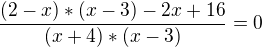 $\frac{(2-x)*(x-3)-2x+16}{(x+4) * (x-3)}=0$
