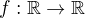 $f:\mathbb{R}\rightarrow\mathbb{R}$