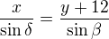 $\frac{x}{\sin \delta }=\frac{y+12}{\sin \beta}$
