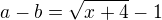 $a-b=\sqrt{x+4}-1$