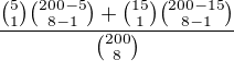 $\frac{{5\choose1}{200-5\choose8-1}+{15\choose1}{200-15\choose8-1}}{{200\choose8}}$