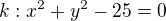 $k: x^{2}+y^{2}-25=0$