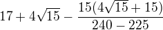 $17+4\sqrt{15}-\frac{15(4\sqrt{15}+15)}{240-225}$