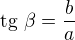 $\text{tg} \ \beta =\frac{b}{a}$