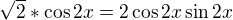 $\sqrt{2}*\cos 2x = 2\cos 2x \sin 2x$