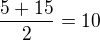 $\frac{5+15}{2}=10$
