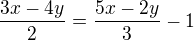 $\frac{3x-4y}{2} = \frac{5x-2y}{3} -1$
