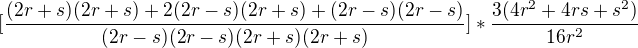 $[\frac{(2r+s)(2r+s)+2(2r-s)(2r+s)+(2r-s)(2r-s)}{(2r-s)(2r-s)(2r+s)(2r+s)}]* \frac{3(4r^{2}+4rs+s^{2})}{16r^{2}}$