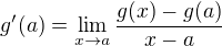 $g'(a) = \lim_{x\rightarrow a}\frac{g(x) - g(a)}{x-a}$