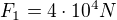 $F_{1}=4\cdot 10^{4}N$