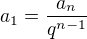 $a_1=\frac{a_n}{q^{n-1}}$