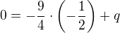 $0=-\frac{9}{4} \cdot \(-\frac 12\)+q$