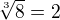 $\sqrt[3]{8}=2$