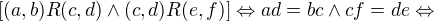 $[(a,b)R(c,d) \wedge (c,d)R(e,f)] \Leftrightarrow ad = bc \wedge cf = de \Leftrightarrow$