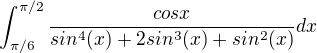 $\int_{\pi/6}^{\pi/2}\frac{cosx}{sin^4(x) + 2sin^3(x) + sin^2(x)} dx$