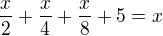 $\frac{x}{2}+\frac{x}{4}+\frac{x}{8}+5=x$