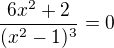 $ \frac {6x^2+2}{(x^2 -1) ^3 }=0$