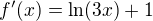 $f'(x) = \ln (3x) + 1$