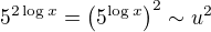 $5^{2\log x} =\left(5^{\log x}\right)^2 \sim u^2$