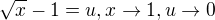 $\sqrt{x}-1=u, x\rightarrow1, u\rightarrow0$