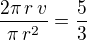 $\frac{2\pi\,r\,v}{\pi\,r^2}=\frac 53$