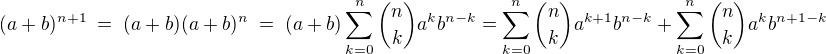 $(a+b)^{n+1}\; = \; (a+b)(a+b)^n \; = \; (a+b)\sum_{k=0}^{n}\binom{n}{k}a^kb^{n-k}=\sum_{k=0}^{n}\binom{n}{k}a^{k+1}b^{n-k}+\sum_{k=0}^{n}\binom{n}{k}a^kb^{n+1-k} $