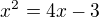 $x^{2}=4x-3$