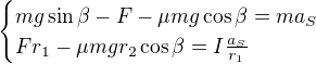 $\begin{cases}mg\sin \beta -F-\mu mg\cos \beta =ma_S\\Fr_1-\mu mgr_2\cos \beta =I\frac{a_S}{r_1}\end{cases}$