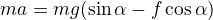 $ma=mg(\sin\alpha-f\cos\alpha)$