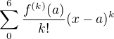 $\sum_{0}^{6} \frac{f^{(k)}(a)}{k!}(x-a)^{k}$