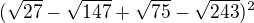 $(\sqrt{27}-\sqrt{147}+\sqrt{75}-\sqrt{243})^{2}$