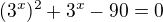 $(3^x)^2+3^x-90=0$