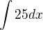 $\int25dx$