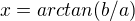 $x=arctan(b/a)$