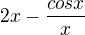 $2x - \frac {cosx} {x}$