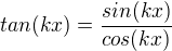 $tan(kx)=\frac{sin(kx)}{cos(kx)}$
