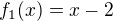 $f_1(x)=x-2$